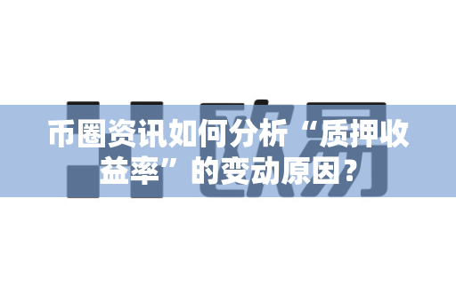 币圈资讯如何分析“质押收益率”的变动原因?-第1张图片-易欧app-全球最大的比特币交易所【官方网站】 币圈资讯如何分析“质押收益率”的变动原因?-第1张图片-易欧app-全球最大的比特币交易所【官方网站】