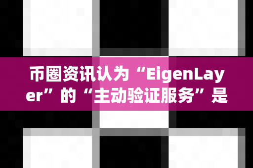 币圈资讯认为“EigenLayer”的“主动验证服务”是什么?-第1张图片-易欧app-全球最大的比特币交易所【官方网站】 币圈资讯认为“EigenLayer”的“主动验证服务”是什么?-第1张图片-易欧app-全球最大的比特币交易所【官方网站】