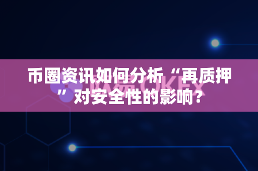 币圈资讯如何分析“再质押”对安全性的影响?-第1张图片-易欧app-全球最大的比特币交易所【官方网站】 币圈资讯如何分析“再质押”对安全性的影响?-第1张图片-易欧app-全球最大的比特币交易所【官方网站】