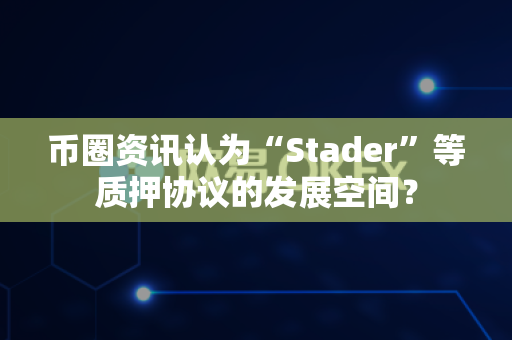 币圈资讯认为“Stader”等质押协议的发展空间?-第1张图片-易欧app-全球最大的比特币交易所【官方网站】 币圈资讯认为“Stader”等质押协议的发展空间?-第1张图片-易欧app-全球最大的比特币交易所【官方网站】