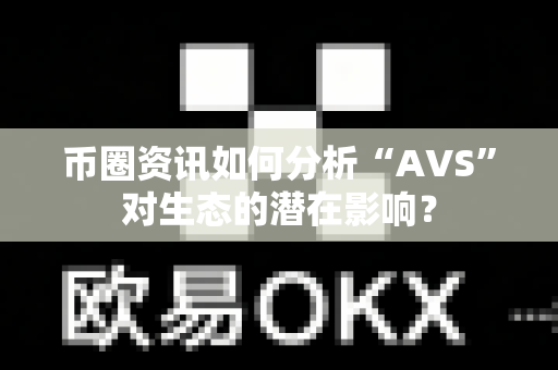 币圈资讯如何分析“AVS”对生态的潜在影响?-第1张图片-易欧app-全球最大的比特币交易所【官方网站】 币圈资讯如何分析“AVS”对生态的潜在影响?-第1张图片-易欧app-全球最大的比特币交易所【官方网站】