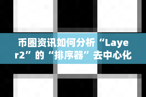 币圈资讯如何分析“Layer2”的“排序器”去中心化?-第1张图片-易欧app-全球最大的比特币交易所【官方网站】 币圈资讯如何分析“Layer2”的“排序器”去中心化?-第1张图片-易欧app-全球最大的比特币交易所【官方网站】