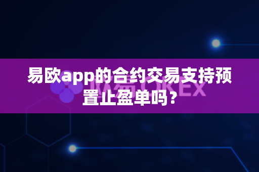 易欧app的合约交易支持预置止盈单吗?-第1张图片-易欧app-全球最大的比特币交易所【官方网站】 易欧app的合约交易支持预置止盈单吗?-第1张图片-易欧app-全球最大的比特币交易所【官方网站】