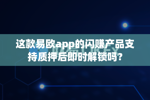 这款易欧app的闪赚产品支持质押后即时解锁吗?-第1张图片-易欧app-全球最大的比特币交易所【官方网站】 这款易欧app的闪赚产品支持质押后即时解锁吗?-第1张图片-易欧app-全球最大的比特币交易所【官方网站】