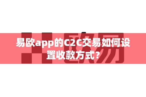易欧app的C2C交易如何设置收款方式？-第1张图片-易欧app-全球最大的比特币交易所【官方网站】