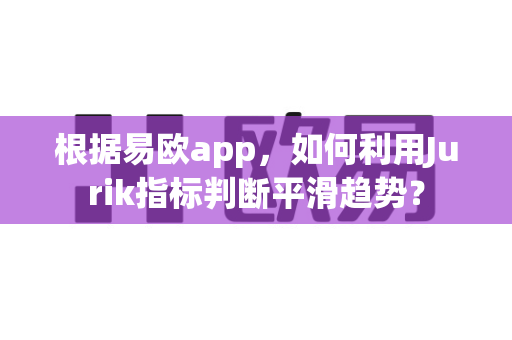 根据易欧app，如何利用Jurik指标判断平滑趋势？-第1张图片-易欧app-全球最大的比特币交易所【官方网站】