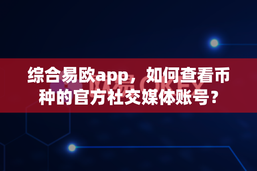 综合易欧app,如何查看币种的官方社交媒体账号?-第1张图片-易欧app-全球最大的比特币交易所【官方网站】 综合易欧app,如何查看币种的官方社交媒体账号?-第1张图片-易欧app-全球最大的比特币交易所【官方网站】