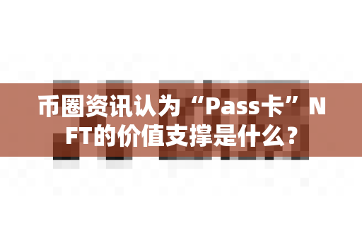 币圈资讯认为“Pass卡”NFT的价值支撑是什么?-第1张图片-易欧app-全球最大的比特币交易所【官方网站】 币圈资讯认为“Pass卡”NFT的价值支撑是什么?-第1张图片-易欧app-全球最大的比特币交易所【官方网站】