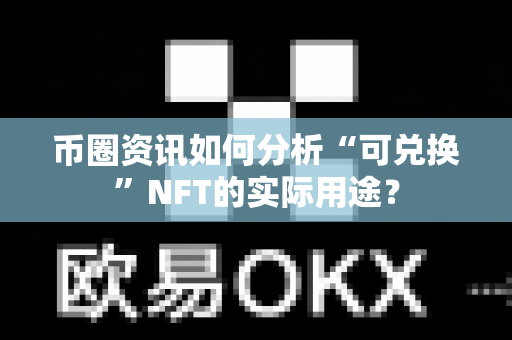 币圈资讯如何分析“可兑换”NFT的实际用途?-第1张图片-易欧app-全球最大的比特币交易所【官方网站】 币圈资讯如何分析“可兑换”NFT的实际用途?-第1张图片-易欧app-全球最大的比特币交易所【官方网站】