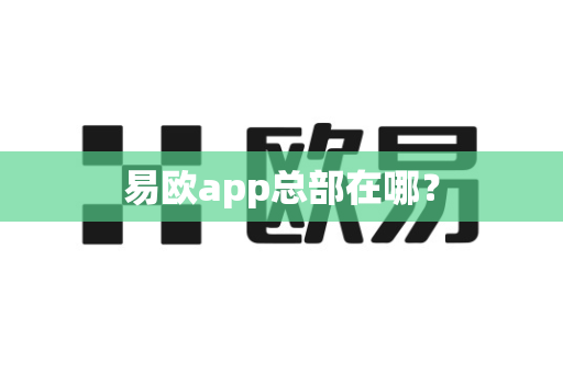 易欧app总部在哪？-第1张图片-易欧app-全球最大的比特币交易所【官方网站】