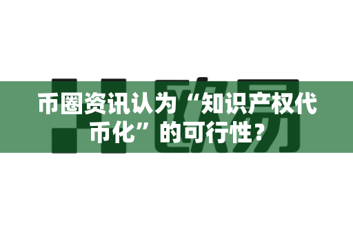 币圈资讯认为“知识产权代币化”的可行性?-第1张图片-易欧app-全球最大的比特币交易所【官方网站】 币圈资讯认为“知识产权代币化”的可行性?-第1张图片-易欧app-全球最大的比特币交易所【官方网站】