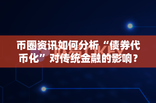 币圈资讯如何分析“债券代币化”对传统金融的影响?-第1张图片-易欧app-全球最大的比特币交易所【官方网站】 币圈资讯如何分析“债券代币化”对传统金融的影响?-第1张图片-易欧app-全球最大的比特币交易所【官方网站】