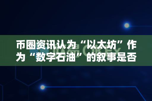 币圈资讯认为“以太坊”作为“数字石油”的叙事是否成立?-第1张图片-易欧app-全球最大的比特币交易所【官方网站】 币圈资讯认为“以太坊”作为“数字石油”的叙事是否成立?-第1张图片-易欧app-全球最大的比特币交易所【官方网站】