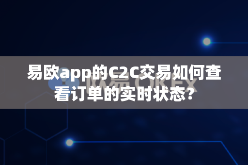 易欧app的C2C交易如何查看订单的实时状态?-第1张图片-易欧app-全球最大的比特币交易所【官方网站】 易欧app的C2C交易如何查看订单的实时状态?-第1张图片-易欧app-全球最大的比特币交易所【官方网站】