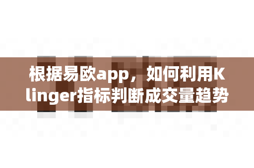 根据易欧app，如何利用Klinger指标判断成交量趋势？-第1张图片-易欧app-全球最大的比特币交易所【官方网站】