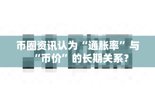 币圈资讯认为“通胀率”与“币价”的长期关系?-第1张图片-易欧app-全球最大的比特币交易所【官方网站】 币圈资讯认为“通胀率”与“币价”的长期关系?-第1张图片-易欧app-全球最大的比特币交易所【官方网站】