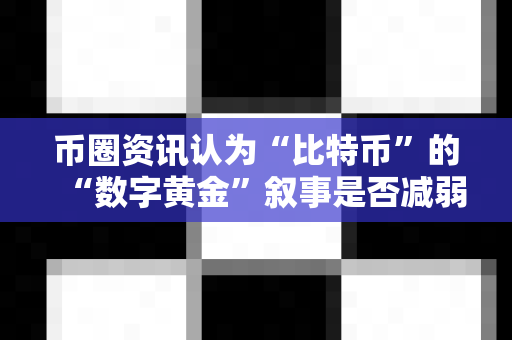 币圈资讯认为“比特币”的“数字黄金”叙事是否减弱?-第1张图片-易欧app-全球最大的比特币交易所【官方网站】 币圈资讯认为“比特币”的“数字黄金”叙事是否减弱?-第1张图片-易欧app-全球最大的比特币交易所【官方网站】