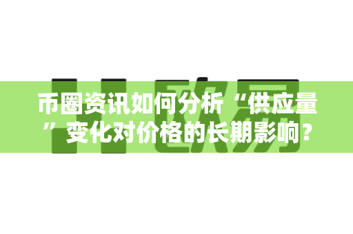 币圈资讯如何分析“供应量”变化对价格的长期影响?-第1张图片-易欧app-全球最大的比特币交易所【官方网站】 币圈资讯如何分析“供应量”变化对价格的长期影响?-第1张图片-易欧app-全球最大的比特币交易所【官方网站】