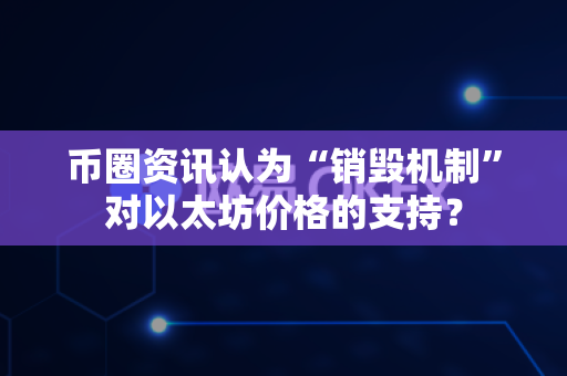币圈资讯认为“销毁机制”对以太坊价格的支持?-第1张图片-易欧app-全球最大的比特币交易所【官方网站】 币圈资讯认为“销毁机制”对以太坊价格的支持?-第1张图片-易欧app-全球最大的比特币交易所【官方网站】
