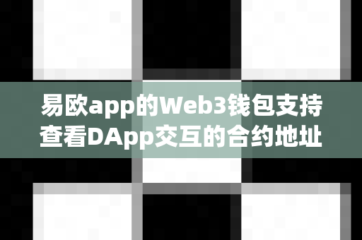 易欧app的Web3钱包支持查看DApp交互的合约地址吗?-第1张图片-易欧app-全球最大的比特币交易所【官方网站】 易欧app的Web3钱包支持查看DApp交互的合约地址吗?-第1张图片-易欧app-全球最大的比特币交易所【官方网站】