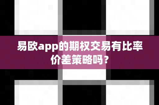 易欧app的期权交易有比率价差策略吗?-第1张图片-易欧app-全球最大的比特币交易所【官方网站】 易欧app的期权交易有比率价差策略吗?-第1张图片-易欧app-全球最大的比特币交易所【官方网站】