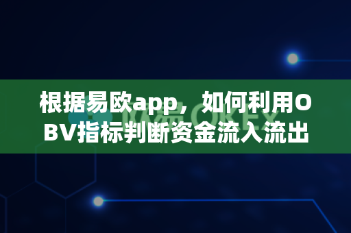 根据易欧app,如何利用OBV指标判断资金流入流出?-第1张图片-易欧app-全球最大的比特币交易所【官方网站】 根据易欧app,如何利用OBV指标判断资金流入流出?-第1张图片-易欧app-全球最大的比特币交易所【官方网站】