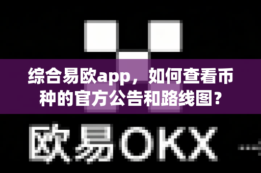综合易欧app,如何查看币种的官方公告和路线图?-第1张图片-易欧app-全球最大的比特币交易所【官方网站】 综合易欧app,如何查看币种的官方公告和路线图?-第1张图片-易欧app-全球最大的比特币交易所【官方网站】