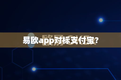 易欧app对标支付宝？-第1张图片-易欧app-全球最大的比特币交易所【官方网站】