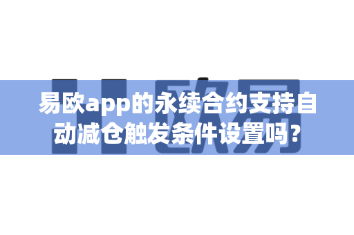 易欧app的永续合约支持自动减仓触发条件设置吗?-第1张图片-易欧app-全球最大的比特币交易所【官方网站】 易欧app的永续合约支持自动减仓触发条件设置吗?-第1张图片-易欧app-全球最大的比特币交易所【官方网站】