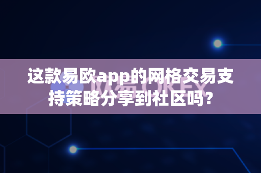 这款易欧app的网格交易支持策略分享到社区吗？-第1张图片-易欧app-全球最大的比特币交易所【官方网站】