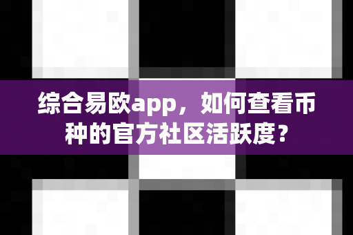 综合易欧app,如何查看币种的官方社区活跃度?-第1张图片-易欧app-全球最大的比特币交易所【官方网站】 综合易欧app,如何查看币种的官方社区活跃度?-第1张图片-易欧app-全球最大的比特币交易所【官方网站】