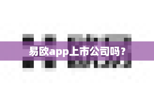 易欧app上市公司吗?-第1张图片-易欧app-全球最大的比特币交易所【官方网站】 易欧app上市公司吗?-第1张图片-易欧app-全球最大的比特币交易所【官方网站】