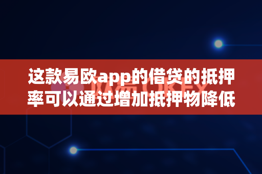 这款易欧app的借贷的抵押率可以通过增加抵押物降低吗?-第1张图片-易欧app-全球最大的比特币交易所【官方网站】 这款易欧app的借贷的抵押率可以通过增加抵押物降低吗?-第1张图片-易欧app-全球最大的比特币交易所【官方网站】
