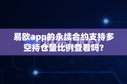 易欧app的永续合约支持多空持仓量比例查看吗?-第1张图片-易欧app-全球最大的比特币交易所【官方网站】 易欧app的永续合约支持多空持仓量比例查看吗?-第1张图片-易欧app-全球最大的比特币交易所【官方网站】
