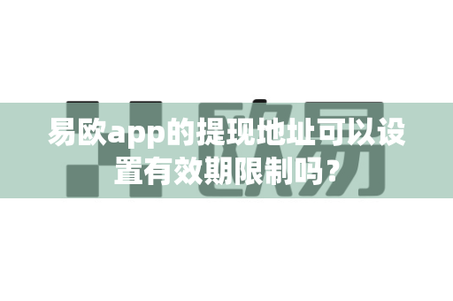 易欧app的提现地址可以设置有效期限制吗?-第1张图片-易欧app-全球最大的比特币交易所【官方网站】 易欧app的提现地址可以设置有效期限制吗?-第1张图片-易欧app-全球最大的比特币交易所【官方网站】