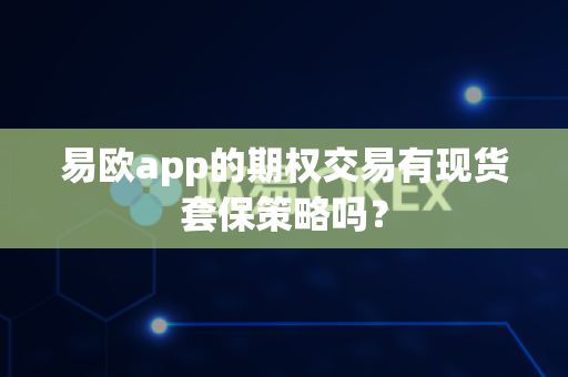 易欧app的期权交易有现货套保策略吗？-第1张图片-易欧app-全球最大的比特币交易所【官方网站】