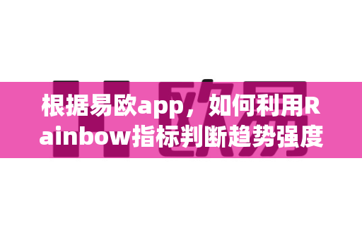 根据易欧app，如何利用Rainbow指标判断趋势强度？-第1张图片-易欧app-全球最大的比特币交易所【官方网站】
