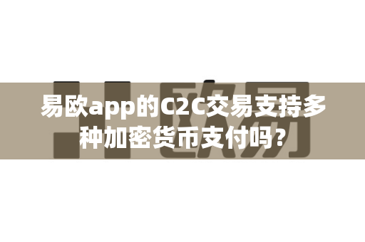 易欧app的C2C交易支持多种加密货币支付吗?-第1张图片-易欧app-全球最大的比特币交易所【官方网站】 易欧app的C2C交易支持多种加密货币支付吗?-第1张图片-易欧app-全球最大的比特币交易所【官方网站】