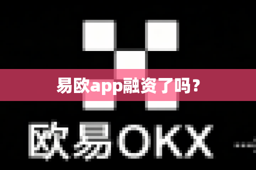 易欧app融资了吗?-第1张图片-易欧app-全球最大的比特币交易所【官方网站】 易欧app融资了吗?-第1张图片-易欧app-全球最大的比特币交易所【官方网站】