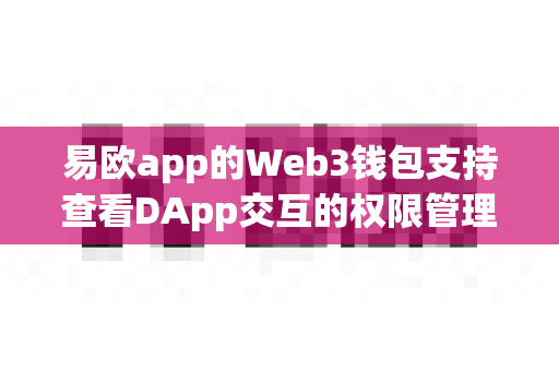 易欧app的Web3钱包支持查看DApp交互的权限管理吗?-第1张图片-易欧app-全球最大的比特币交易所【官方网站】 易欧app的Web3钱包支持查看DApp交互的权限管理吗?-第1张图片-易欧app-全球最大的比特币交易所【官方网站】