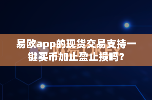 易欧app的现货交易支持一键买币加止盈止损吗?-第1张图片-易欧app-全球最大的比特币交易所【官方网站】 易欧app的现货交易支持一键买币加止盈止损吗?-第1张图片-易欧app-全球最大的比特币交易所【官方网站】