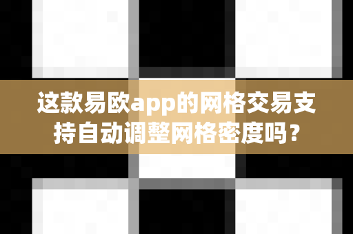 这款易欧app的网格交易支持自动调整网格密度吗?-第1张图片-易欧app-全球最大的比特币交易所【官方网站】 这款易欧app的网格交易支持自动调整网格密度吗?-第1张图片-易欧app-全球最大的比特币交易所【官方网站】