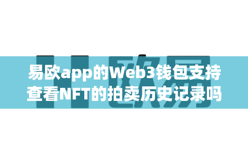 易欧app的Web3钱包支持查看NFT的拍卖历史记录吗？-第1张图片-易欧app-全球最大的比特币交易所【官方网站】