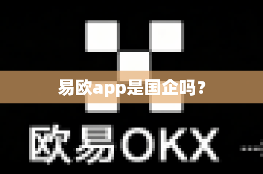 易欧app是国企吗?-第1张图片-易欧app-全球最大的比特币交易所【官方网站】 易欧app是国企吗?-第1张图片-易欧app-全球最大的比特币交易所【官方网站】