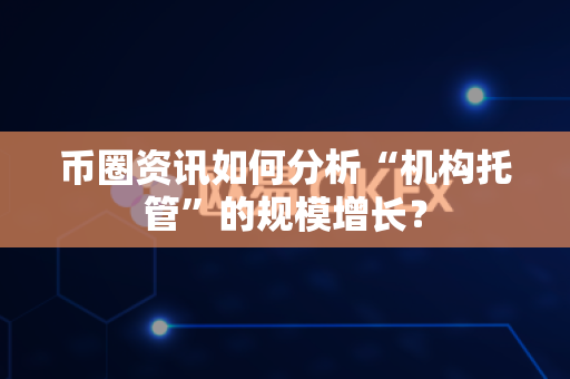 币圈资讯如何分析“机构托管”的规模增长?-第1张图片-易欧app-全球最大的比特币交易所【官方网站】 币圈资讯如何分析“机构托管”的规模增长?-第1张图片-易欧app-全球最大的比特币交易所【官方网站】