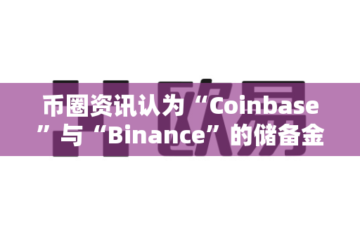 币圈资讯认为“Coinbase”与“Binance”的储备金对比?-第1张图片-易欧app-全球最大的比特币交易所【官方网站】 币圈资讯认为“Coinbase”与“Binance”的储备金对比?-第1张图片-易欧app-全球最大的比特币交易所【官方网站】