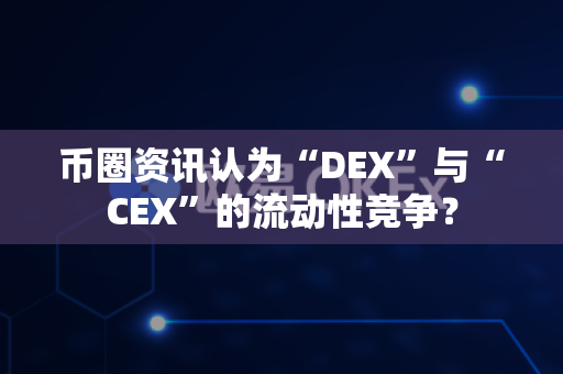币圈资讯认为“DEX”与“CEX”的流动性竞争?-第1张图片-易欧app-全球最大的比特币交易所【官方网站】 币圈资讯认为“DEX”与“CEX”的流动性竞争?-第1张图片-易欧app-全球最大的比特币交易所【官方网站】