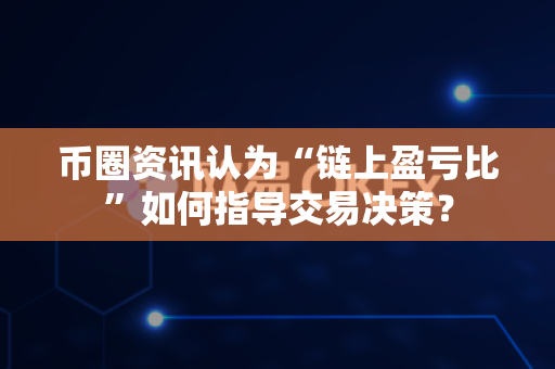 币圈资讯认为“链上盈亏比”如何指导交易决策?-第1张图片-易欧app-全球最大的比特币交易所【官方网站】 币圈资讯认为“链上盈亏比”如何指导交易决策?-第1张图片-易欧app-全球最大的比特币交易所【官方网站】