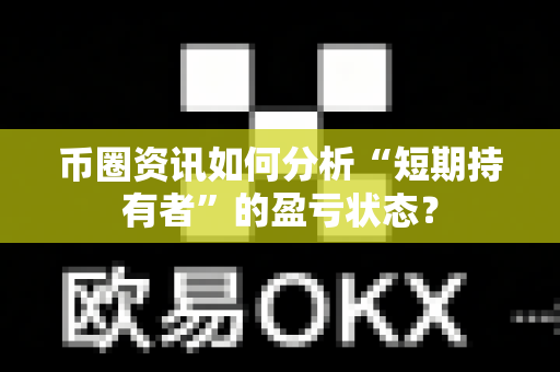 币圈资讯如何分析“短期持有者”的盈亏状态?-第1张图片-易欧app-全球最大的比特币交易所【官方网站】 币圈资讯如何分析“短期持有者”的盈亏状态?-第1张图片-易欧app-全球最大的比特币交易所【官方网站】