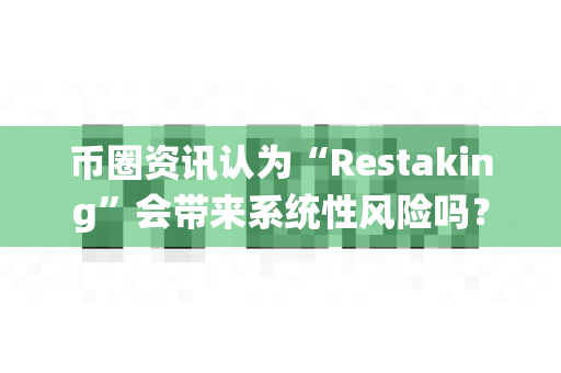 币圈资讯认为“Restaking”会带来系统性风险吗？-第1张图片-易欧app-全球最大的比特币交易所【官方网站】